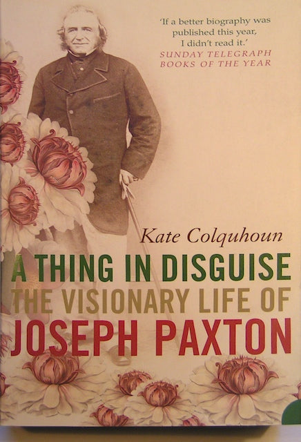 Paxton, Joseph. A Thing in Disguise: the Visionary Life of Joseph Paxton, 2004